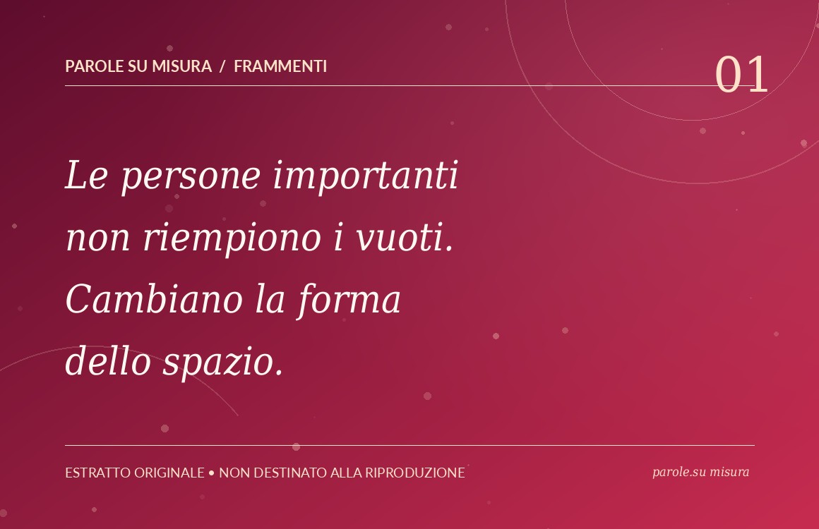 Le persone importanti non riempiono i vuoti. Cambiano la forma dello spazio.